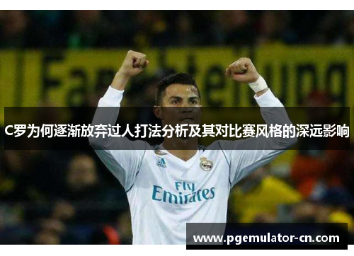 C罗为何逐渐放弃过人打法分析及其对比赛风格的深远影响