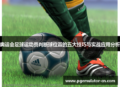 奥运会足球运动员判断球位置的五大技巧与实战应用分析