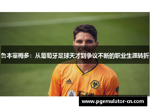 鲁本塞梅多：从葡萄牙足球天才到争议不断的职业生涯转折