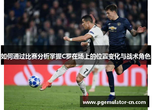 如何通过比赛分析掌握C罗在场上的位置变化与战术角色