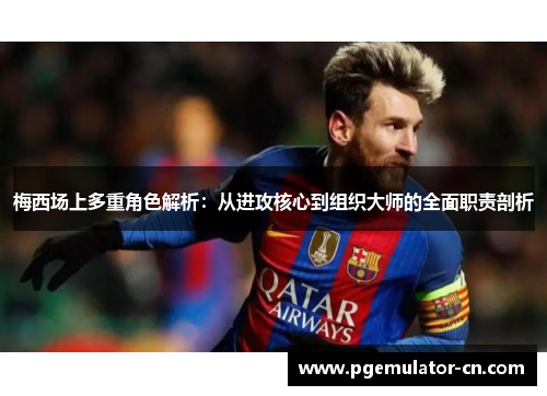 梅西场上多重角色解析:从进攻核心到组织大师的全面职责剖析 梅西场上多重角色解析:从进攻核心到组织大师的全面职责剖析