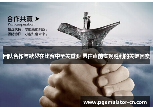 团队合作与默契在比赛中至关重要 勇往直前实现胜利的关键因素