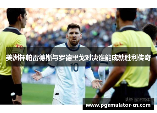 美洲杯帕雷德斯与罗德里戈对决谁能成就胜利传奇 美洲杯帕雷德斯与罗德里戈对决谁能成就胜利传奇