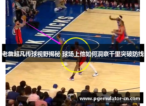 老詹超凡传球视野揭秘 球场上他如何洞察千里突破防线