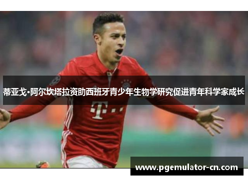 蒂亚戈·阿尔坎塔拉资助西班牙青少年生物学研究促进青年科学家成长