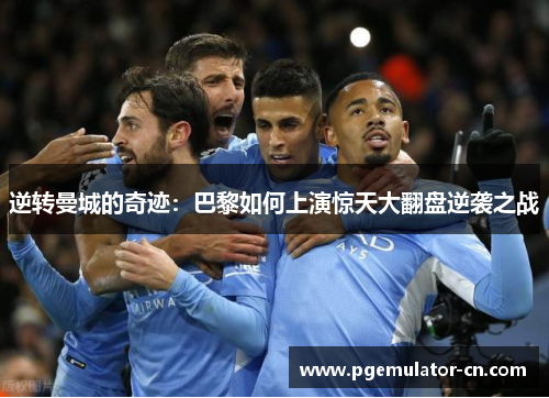 逆转曼城的奇迹：巴黎如何上演惊天大翻盘逆袭之战