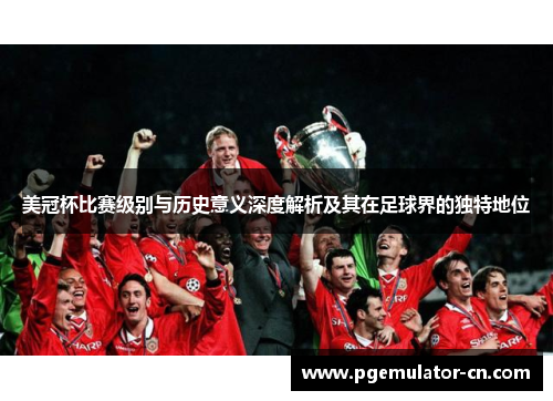 美冠杯比赛级别与历史意义深度解析及其在足球界的独特地位 美冠杯比赛级别与历史意义深度解析及其在足球界的独特地位