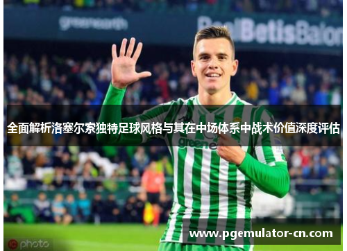 全面解析洛塞尔索独特足球风格与其在中场体系中战术价值深度评估