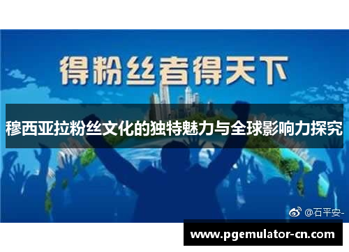 穆西亚拉粉丝文化的独特魅力与全球影响力探究 穆西亚拉粉丝文化的独特魅力与全球影响力探究