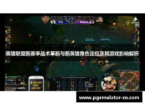 英雄联盟新赛季战术革新与新英雄角色定位及其游戏影响解析 英雄联盟新赛季战术革新与新英雄角色定位及其游戏影响解析