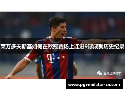 莱万多夫斯基如何在欧冠赛场上连进9球成就历史纪录