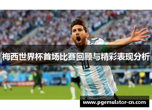 梅西世界杯首场比赛回顾与精彩表现分析