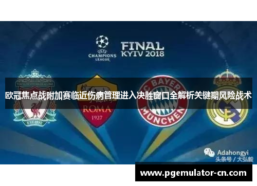 欧冠焦点战附加赛临近伤病管理进入决胜窗口全解析关键期风险战术