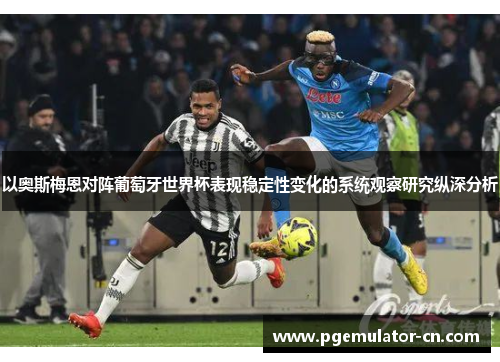 以奥斯梅恩对阵葡萄牙世界杯表现稳定性变化的系统观察研究纵深分析