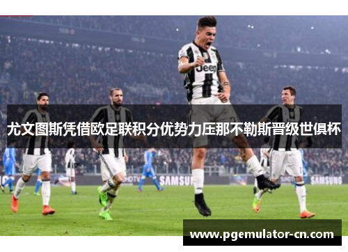 尤文图斯凭借欧足联积分优势力压那不勒斯晋级世俱杯