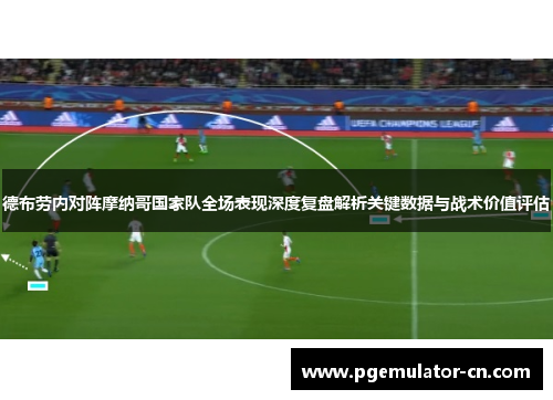 德布劳内对阵摩纳哥国家队全场表现深度复盘解析关键数据与战术价值评估