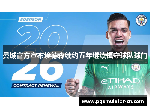 曼城官方宣布埃德森续约五年继续镇守球队球门