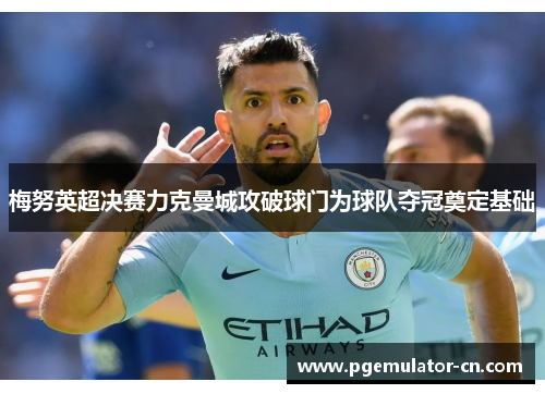 梅努英超决赛力克曼城攻破球门为球队夺冠奠定基础