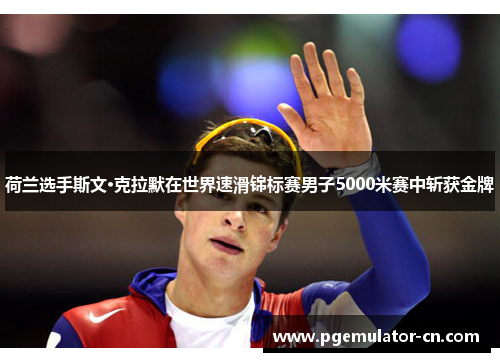 荷兰选手斯文·克拉默在世界速滑锦标赛男子5000米赛中斩获金牌