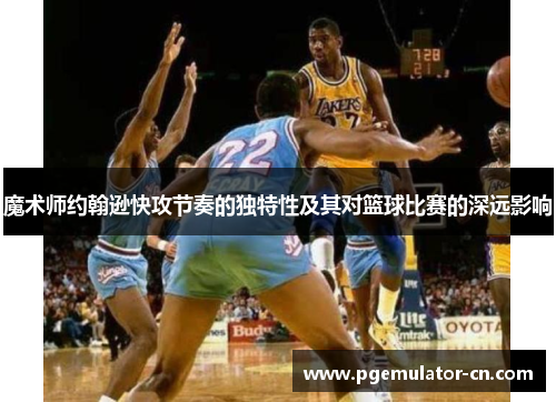 魔术师约翰逊快攻节奏的独特性及其对篮球比赛的深远影响