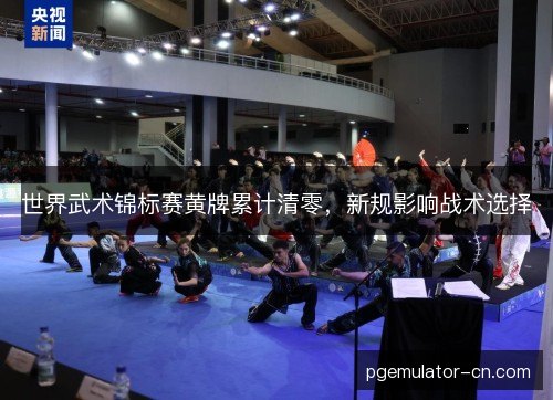 世界武术锦标赛黄牌累计清零,新规影响战术选择 世界武术锦标赛黄牌累计清零,新规影响战术选择