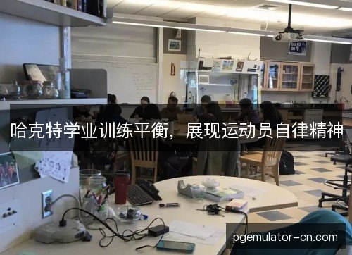 哈克特学业训练平衡，展现运动员自律精神